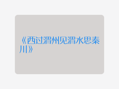 {西过渭州见渭水思秦川}