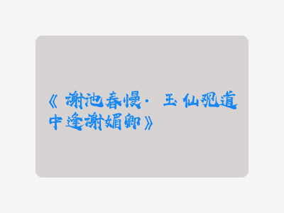 {谢池春慢·玉仙观道中逢谢媚卿}